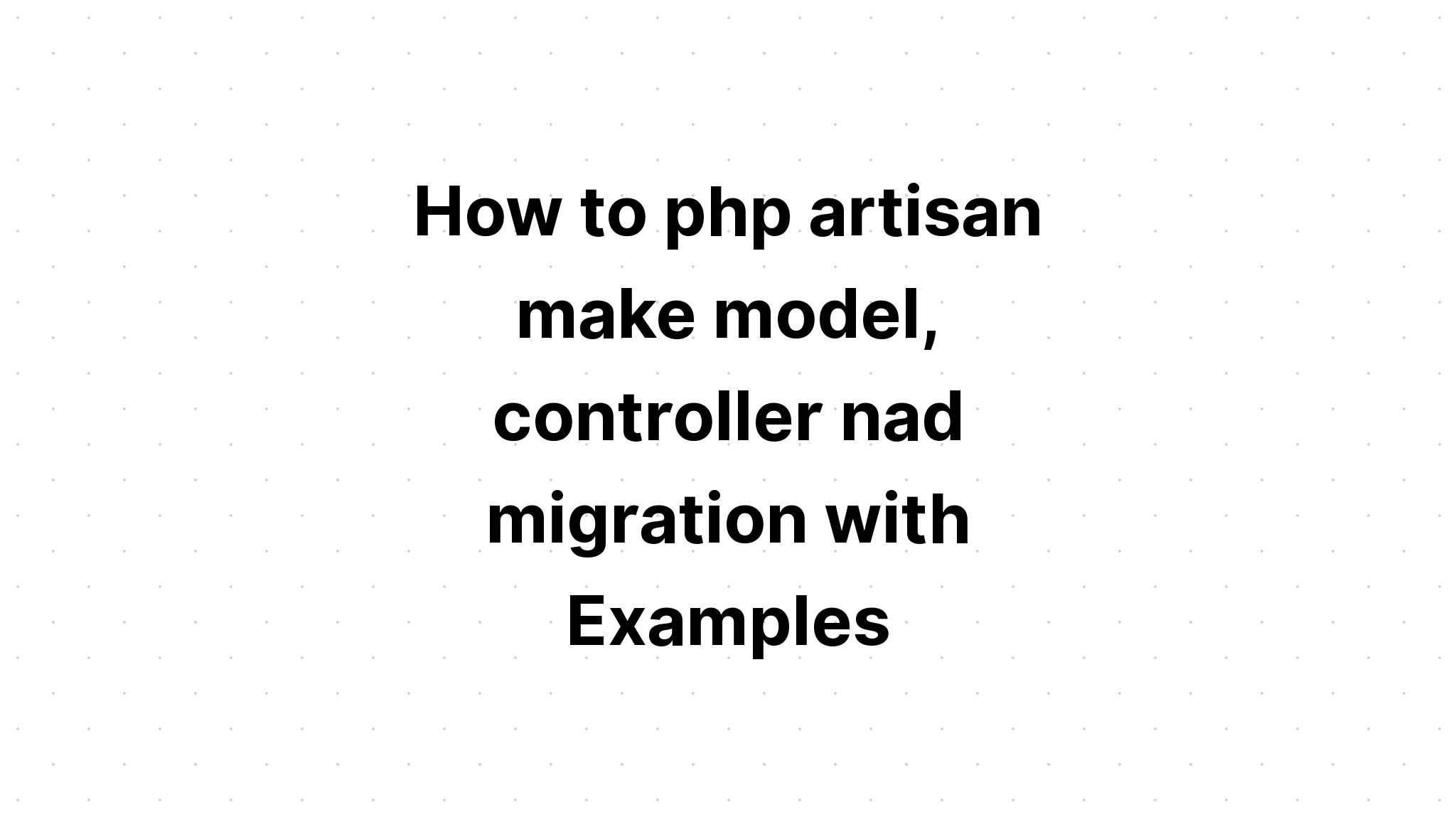 Cách php artisan tạo mô hình, bộ điều khiển và di chuyển với các ví dụ